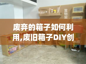 废弃的箱子如何利用,废旧箱子DIY创意赚钱攻略