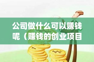 公司做什么可以赚钱呢（赚钱的创业项目推荐）