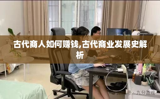 古代商人如何赚钱,古代商业发展史解析