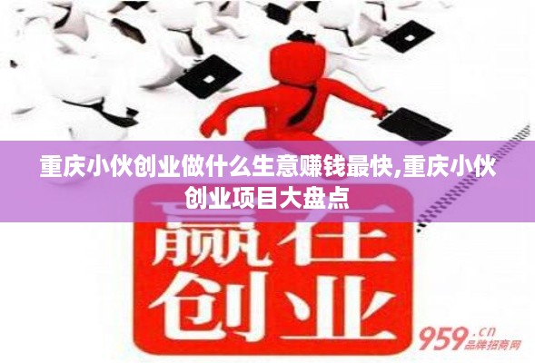 重庆小伙创业做什么生意赚钱最快,重庆小伙创业项目大盘点