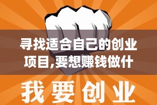 寻找适合自己的创业项目,要想赚钱做什么生意好点