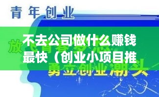 不去公司做什么赚钱最快（创业小项目推荐）