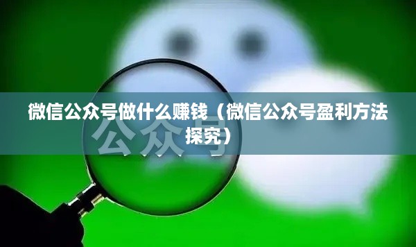 微信公众号做什么赚钱（微信公众号盈利方法探究）