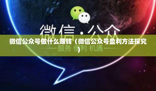 微信公众号做什么赚钱（微信公众号盈利方法探究）