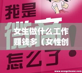 女生做什么工作赚钱多（女性创业项目推荐）