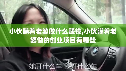 小伙瞒着老婆做什么赚钱,小伙瞒着老婆做的创业项目有哪些