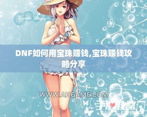 DNF如何用宝珠赚钱,宝珠赚钱攻略分享