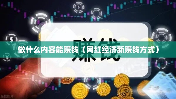 做什么内容能赚钱（网红经济新赚钱方式）