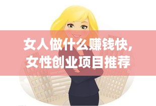 女人做什么赚钱快,女性创业项目推荐