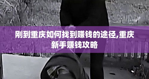 刚到重庆如何找到赚钱的途径,重庆新手赚钱攻略