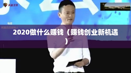 2020做什么赚钱（赚钱创业新机遇）