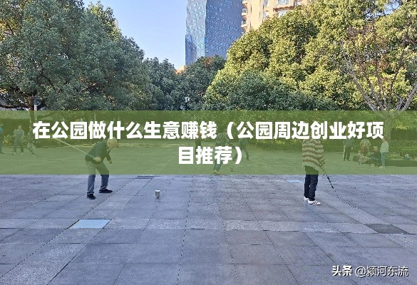 在公园做什么生意赚钱（公园周边创业好项目推荐）