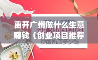 离开广州做什么生意赚钱（创业项目推荐）