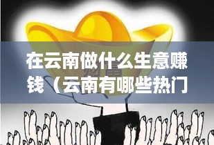 在云南做什么生意赚钱（云南有哪些热门创业项目）