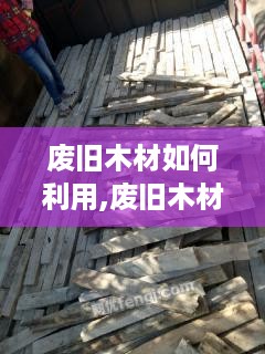 废旧木材如何利用,废旧木材回收再利用项目创业指南