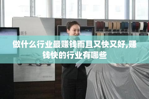 做什么行业最赚钱而且又快又好,赚钱快的行业有哪些