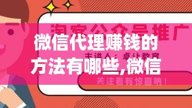 微信代理赚钱的方法有哪些,微信代理赚钱的实操技巧