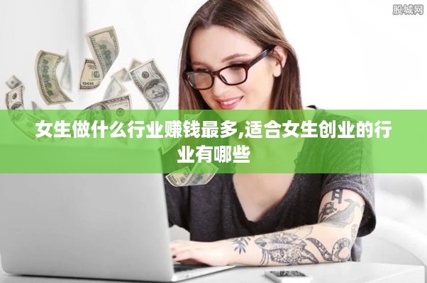 女生做什么行业赚钱最多,适合女生创业的行业有哪些