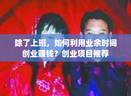 除了上班，如何利用业余时间创业赚钱？创业项目推荐