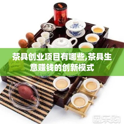 茶具创业项目有哪些,茶具生意赚钱的创新模式