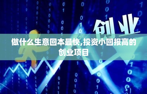 做什么生意回本最快,投资小回报高的创业项目