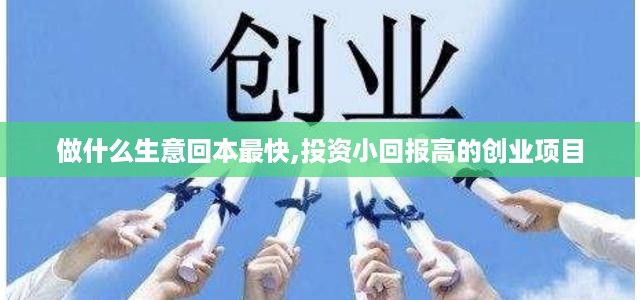 做什么生意回本最快,投资小回报高的创业项目