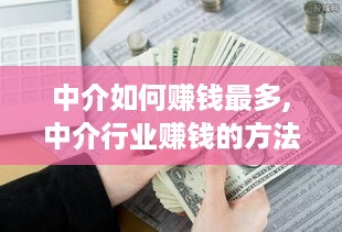 中介如何赚钱最多,中介行业赚钱的方法和技巧