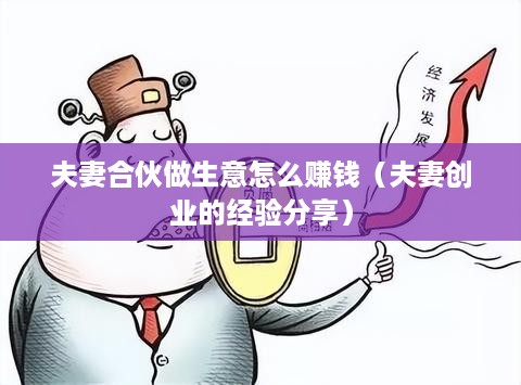 夫妻合伙做生意怎么赚钱（夫妻创业的经验分享）