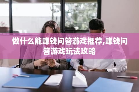 做什么能赚钱问答游戏推荐,赚钱问答游戏玩法攻略