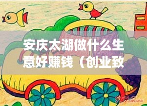 安庆太湖做什么生意好赚钱（创业致富项目推荐）