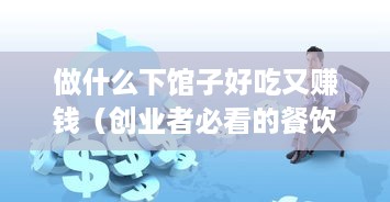 做什么下馆子好吃又赚钱（创业者必看的餐饮经营策略）