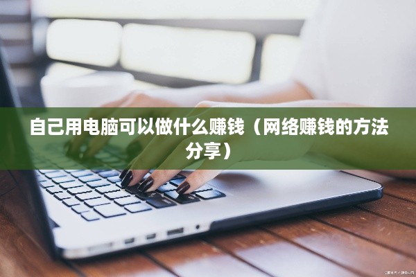 自己用电脑可以做什么赚钱（网络赚钱的方法分享）