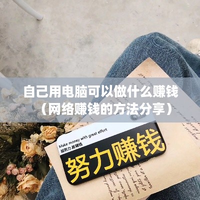 自己用电脑可以做什么赚钱（网络赚钱的方法分享）