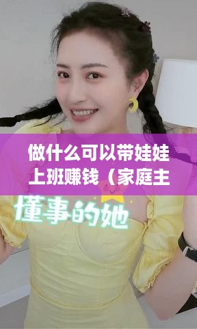 做什么可以带娃娃上班赚钱（家庭主妇创业项目推荐）