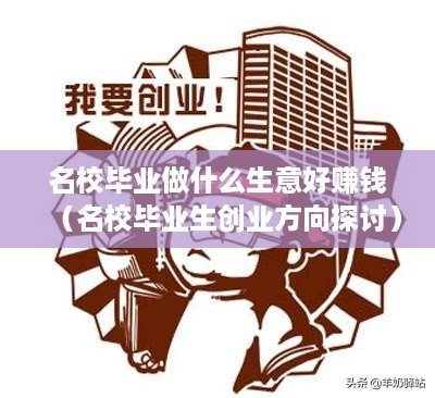 名校毕业做什么生意好赚钱（名校毕业生创业方向探讨）