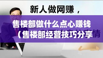 售楼部做什么点心赚钱（售楼部经营技巧分享）