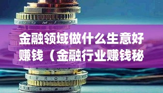 金融领域做什么生意好赚钱（金融行业赚钱秘籍）