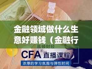 金融领域做什么生意好赚钱（金融行业赚钱秘籍）