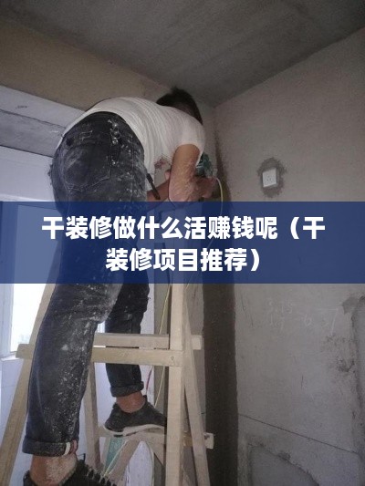 干装修做什么活赚钱呢（干装修项目推荐）