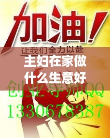 主妇在家做什么生意好赚钱（家庭主妇创业项目推荐）