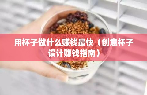 用杯子做什么赚钱最快（创意杯子设计赚钱指南）