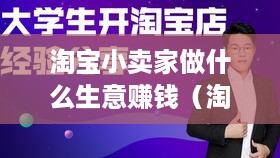 淘宝小卖家做什么生意赚钱（淘宝小卖家创业项目推荐）