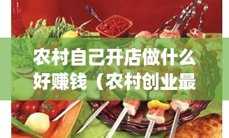 农村自己开店做什么好赚钱（农村创业最佳项目推荐）