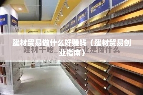 建材贸易做什么好赚钱（建材贸易创业指南）