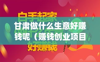 甘肃做什么生意好赚钱呢（赚钱创业项目推荐）