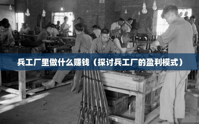 兵工厂里做什么赚钱（探讨兵工厂的盈利模式）