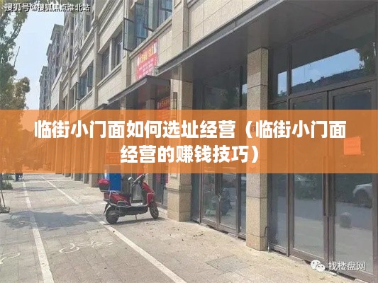 临街小门面如何选址经营（临街小门面经营的赚钱技巧）