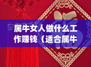 属牛女人做什么工作赚钱（适合属牛女性的赚钱方法）