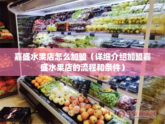 嘉盛水果店怎么加盟（详细介绍加盟嘉盛水果店的流程和条件）