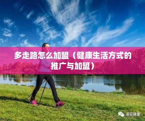 多走路怎么加盟（健康生活方式的推广与加盟）